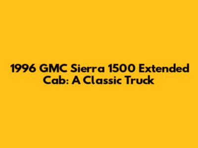 1996 GMC Sierra 1500 Extended Cab: A Classic Truck