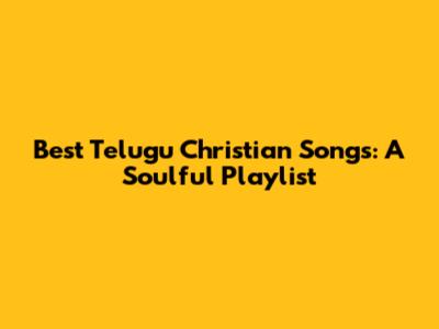 Best Telugu Christian Songs: A Soulful Playlist