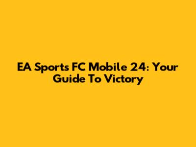 EA Sports FC Mobile 24: Your Guide To Victory