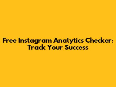Free Instagram Analytics Checker: Track Your Success