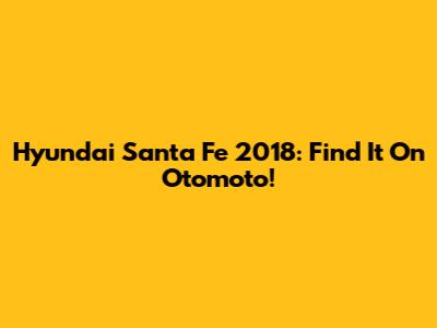 Hyundai Santa Fe 2018: Find It On Otomoto!