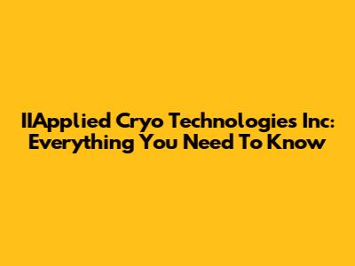 IIApplied Cryo Technologies Inc: Everything You Need To Know