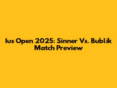 Ius Open 2025: Sinner Vs. Bublik Match Preview