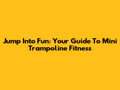 Jump Into Fun: Your Guide To Mini Trampoline Fitness