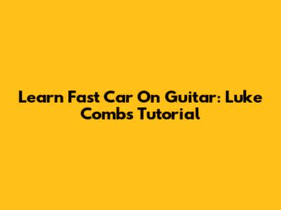 Learn Fast Car On Guitar: Luke Combs Tutorial
