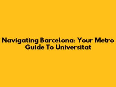 Navigating Barcelona: Your Metro Guide To Universitat