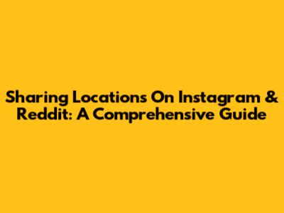 Sharing Locations On Instagram & Reddit: A Comprehensive Guide