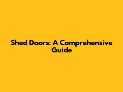 Shed Doors: A Comprehensive Guide