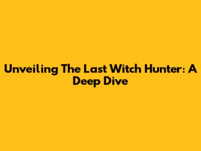 Unveiling The Last Witch Hunter: A Deep Dive
